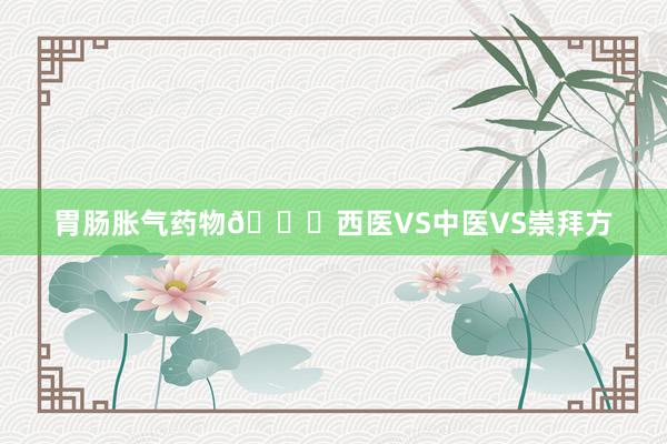 胃肠胀气药物👉西医VS中医VS崇拜方