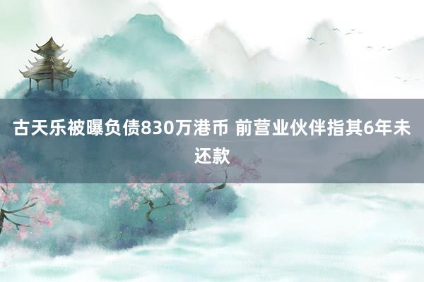 古天乐被曝负债830万港币 前营业伙伴指其6年未还款