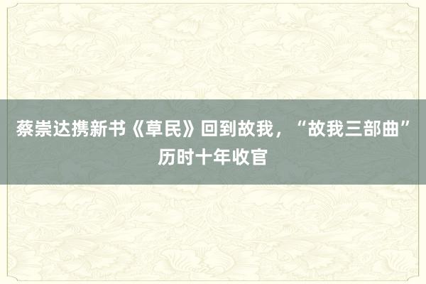 蔡崇达携新书《草民》回到故我，“故我三部曲”历时十年收官