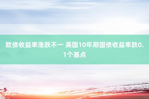 欧债收益率涨跌不一 英国10年期国债收益率跌0.1个基点