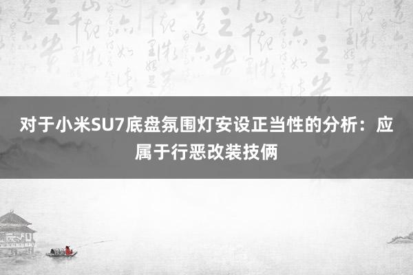 对于小米SU7底盘氛围灯安设正当性的分析：应属于行恶改装技俩