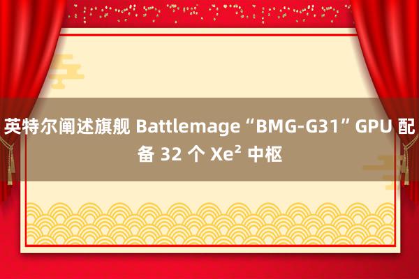 英特尔阐述旗舰 Battlemage“BMG-G31”GPU 配备 32 个 Xe² 中枢