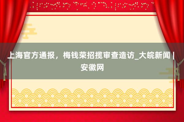 上海官方通报，梅钱荣招揽审查造访_大皖新闻 | 安徽网