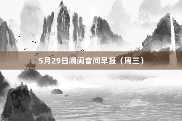 5月29日阛阓音问早报（周三）