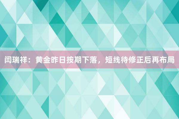 闫瑞祥：黄金昨日按期下落，短线待修正后再布局