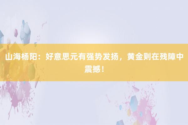 山海杨阳：好意思元有强势发扬，黄金则在残障中震撼！