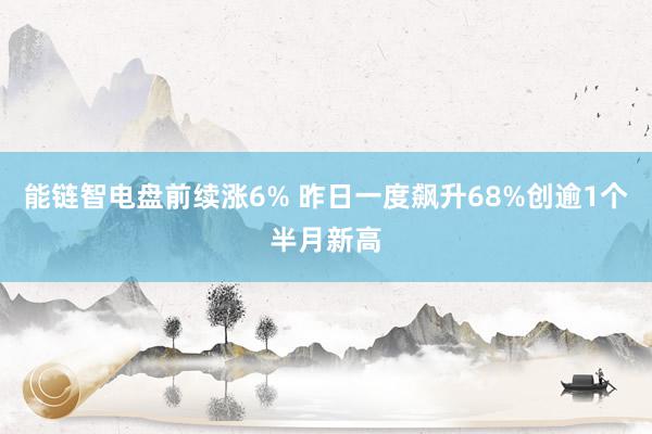 能链智电盘前续涨6% 昨日一度飙升68%创逾1个半月新高