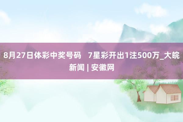 8月27日体彩中奖号码   7星彩开出1注500万_大皖新闻 | 安徽网