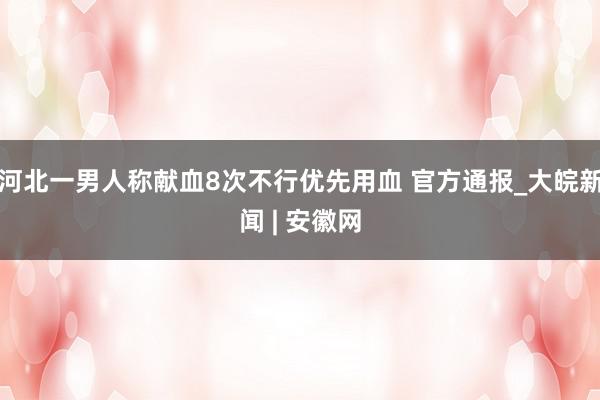 河北一男人称献血8次不行优先用血 官方通报_大皖新闻 | 安徽网