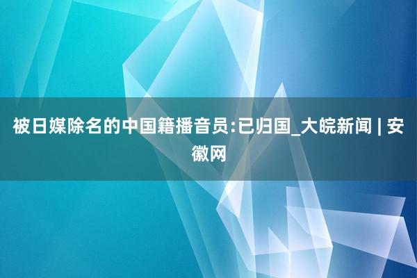 被日媒除名的中国籍播音员:已归国_大皖新闻 | 安徽网