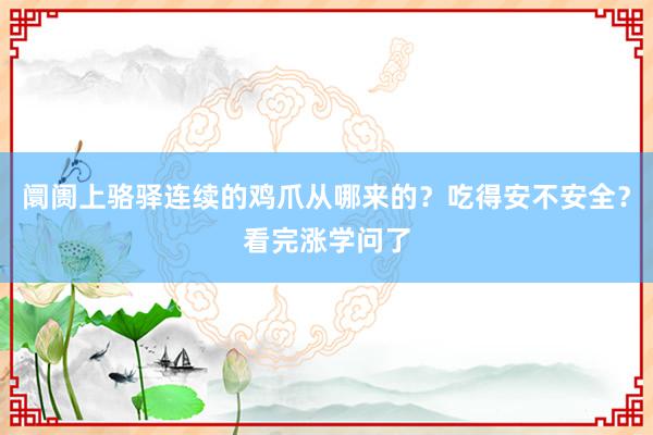 阛阓上骆驿连续的鸡爪从哪来的？吃得安不安全？看完涨学问了