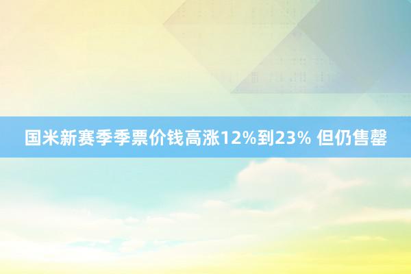 国米新赛季季票价钱高涨12%到23% 但仍售罄