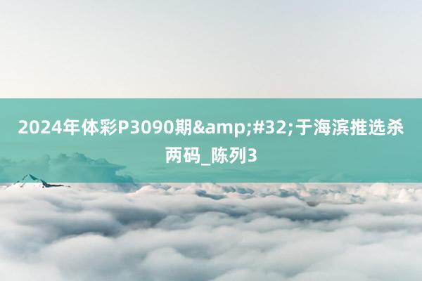 2024年体彩P3090期&#32;于海滨推选杀两码_陈列3