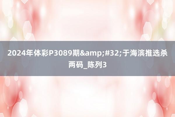 2024年体彩P3089期&#32;于海滨推选杀两码_陈列3