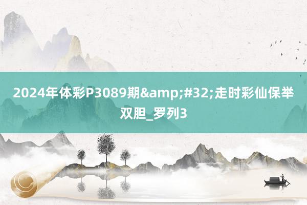 2024年体彩P3089期&#32;走时彩仙保举双胆_罗列3