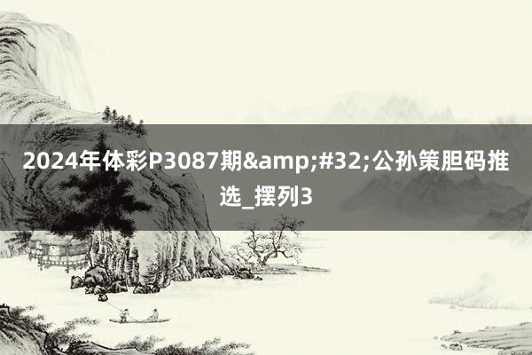 2024年体彩P3087期&#32;公孙策胆码推选_摆列3