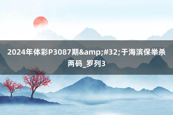 2024年体彩P3087期&#32;于海滨保举杀两码_罗列3