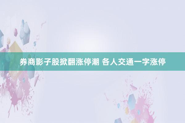 券商影子股掀翻涨停潮 各人交通一字涨停