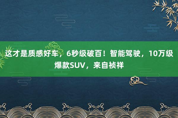 这才是质感好车，6秒级破百！智能驾驶，10万级爆款SUV，来自祯祥