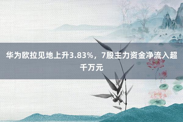 华为欧拉见地上升3.83%，7股主力资金净流入超千万元