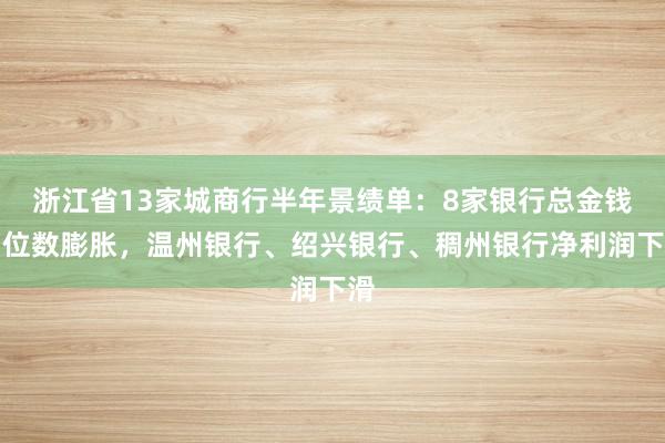 浙江省13家城商行半年景绩单：8家银行总金钱两位数膨胀，温州银行、绍兴银行、稠州银行净利润下滑