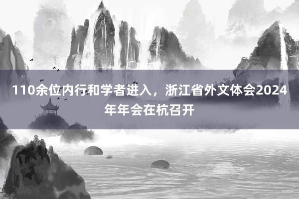 110余位内行和学者进入，浙江省外文体会2024年年会在杭召开