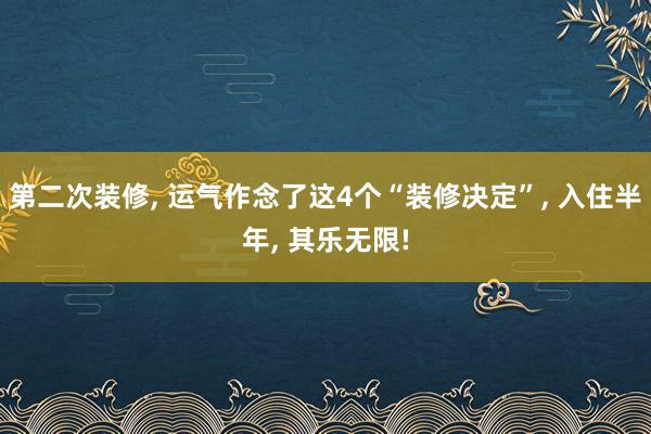 第二次装修, 运气作念了这4个“装修决定”, 入住半年, 其乐无限!