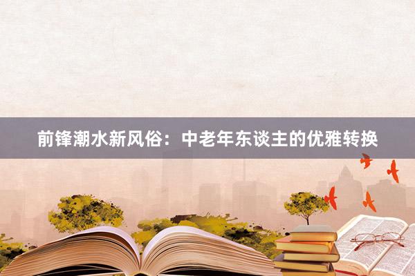 前锋潮水新风俗：中老年东谈主的优雅转换