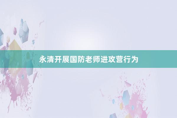 永清开展国防老师进攻营行为