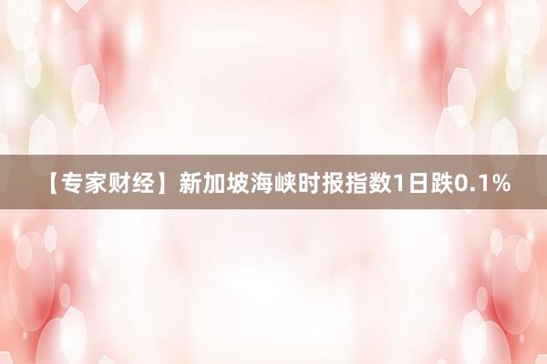 【专家财经】新加坡海峡时报指数1日跌0.1%