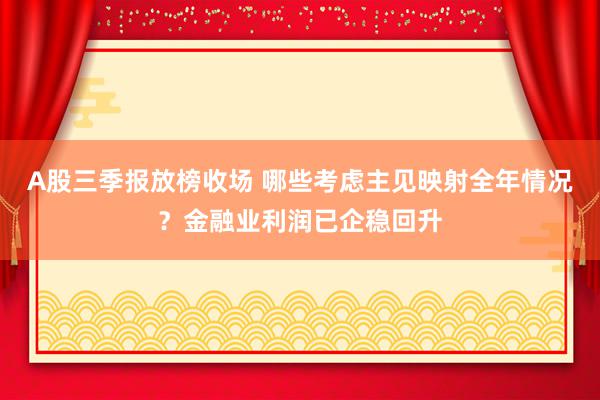 A股三季报放榜收场 哪些考虑主见映射全年情况？金融业利润已企稳回升