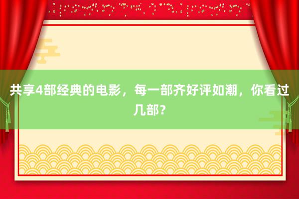 共享4部经典的电影，每一部齐好评如潮，你看过几部？