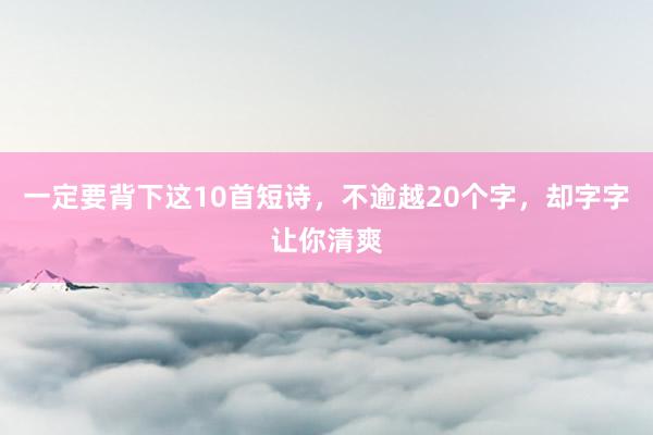 一定要背下这10首短诗，不逾越20个字，却字字让你清爽